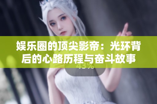 娱乐圈的顶尖影帝：光环背后的心路历程与奋斗故事