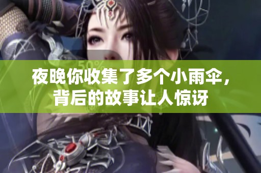 夜晚你收集了多个小雨伞，背后的故事让人惊讶