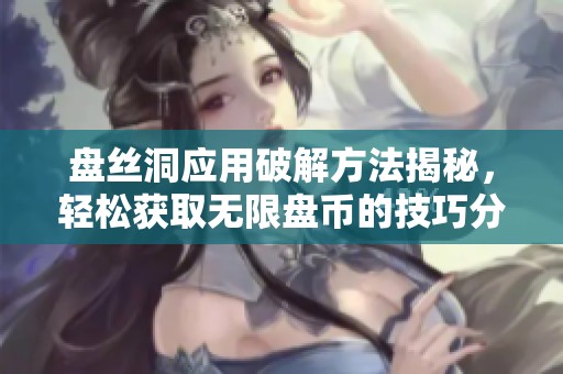 盘丝洞应用破解方法揭秘，轻松获取无限盘币的技巧分享