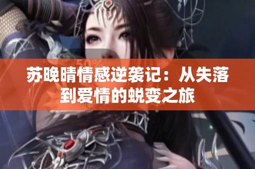 苏晚晴情感逆袭记：从失落到爱情的蜕变之旅