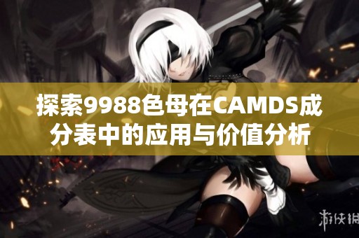 探索9988色母在CAMDS成分表中的应用与价值分析