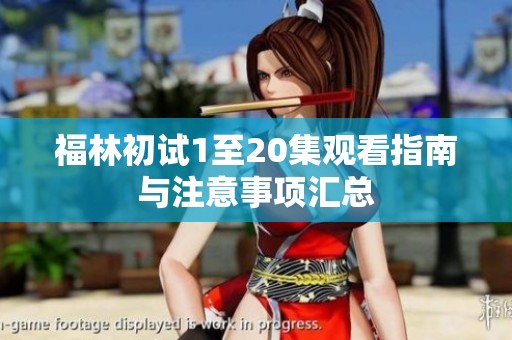 福林初试1至20集观看指南与注意事项汇总