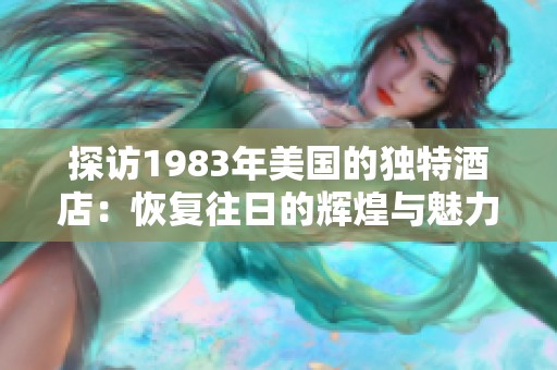 探访1983年美国的独特酒店：恢复往日的辉煌与魅力