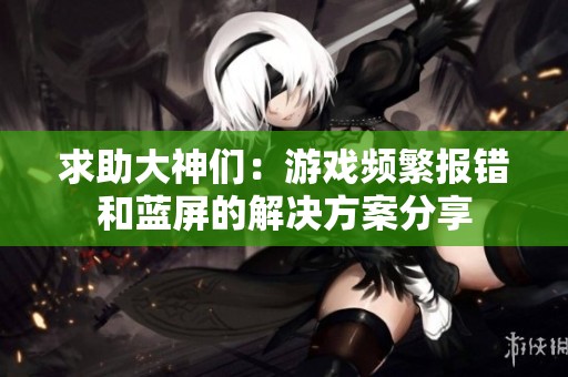 求助大神们：游戏频繁报错和蓝屏的解决方案分享
