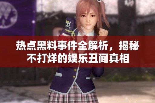 热点黑料事件全解析，揭秘不打烊的娱乐丑闻真相