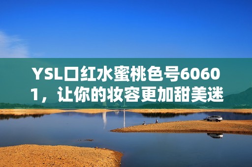 YSL口红水蜜桃色号60601，让你的妆容更加甜美迷人