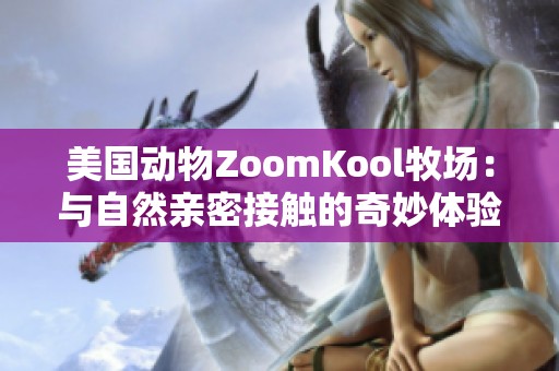 美国动物ZoomKool牧场：与自然亲密接触的奇妙体验