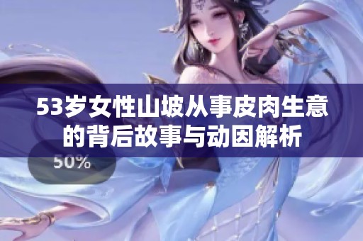 53岁女性山坡从事皮肉生意的背后故事与动因解析