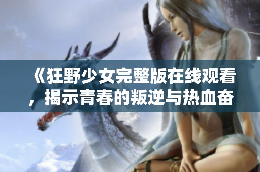 《狂野少女完整版在线观看，揭示青春的叛逆与热血奋斗》