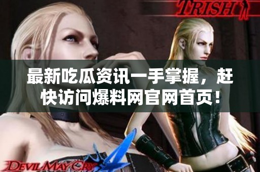 最新吃瓜资讯一手掌握，赶快访问爆料网官网首页！