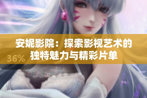 安妮影院：探索影视艺术的独特魅力与精彩片单