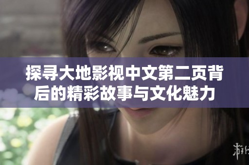 探寻大地影视中文第二页背后的精彩故事与文化魅力
