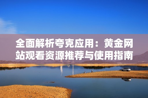 全面解析夸克应用：黄金网站观看资源推荐与使用指南