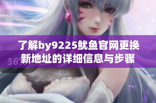了解by9225鱿鱼官网更换新地址的详细信息与步骤