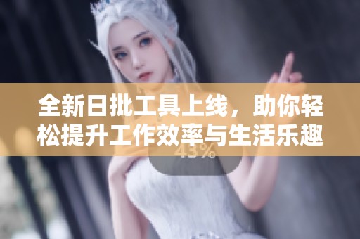 全新日批工具上线，助你轻松提升工作效率与生活乐趣