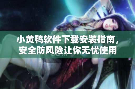 小黄鸭软件下载安装指南，安全防风险让你无忧使用
