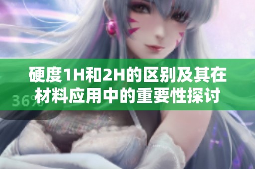 硬度1H和2H的区别及其在材料应用中的重要性探讨