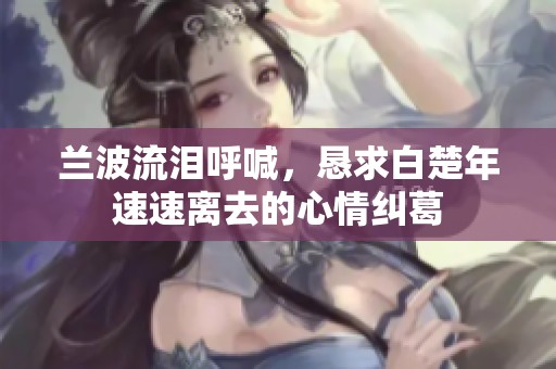 兰波流泪呼喊，恳求白楚年速速离去的心情纠葛