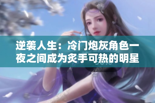 逆袭人生：冷门炮灰角色一夜之间成为炙手可热的明星