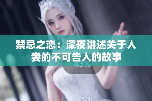 禁忌之恋：深夜讲述关于人妻的不可告人的故事