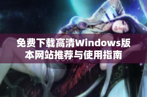 免费下载高清Windows版本网站推荐与使用指南