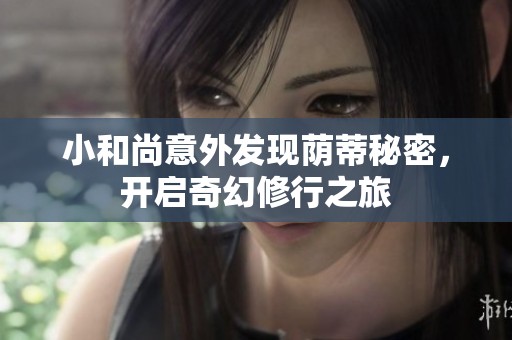 小和尚意外发现荫蒂秘密，开启奇幻修行之旅