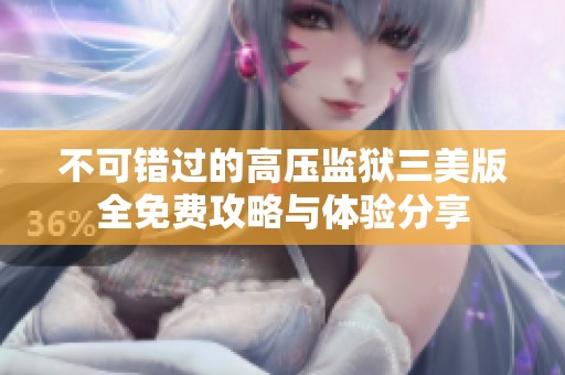 不可错过的高压监狱三美版全免费攻略与体验分享