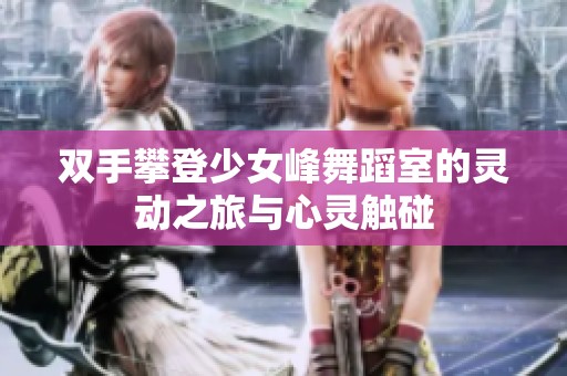 双手攀登少女峰舞蹈室的灵动之旅与心灵触碰