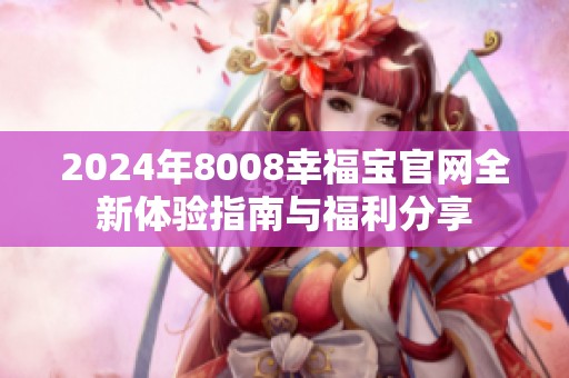 2024年8008幸福宝官网全新体验指南与福利分享
