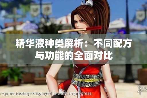精华液种类解析：不同配方与功能的全面对比