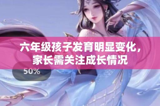六年级孩子发育明显变化，家长需关注成长情况