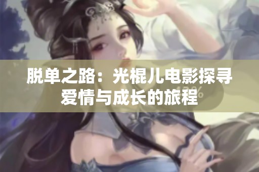 脱单之路：光棍儿电影探寻爱情与成长的旅程