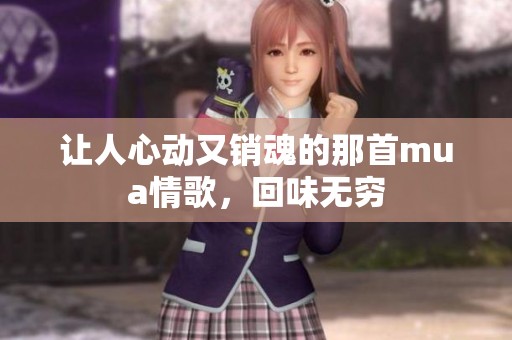 让人心动又销魂的那首mua情歌，回味无穷