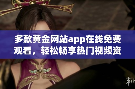 多款黄金网站app在线免费观看，轻松畅享热门视频资源