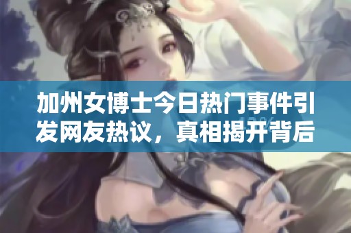 加州女博士今日热门事件引发网友热议，真相揭开背后故事