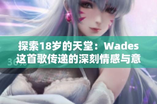 探索18岁的天堂：Wades这首歌传递的深刻情感与意义