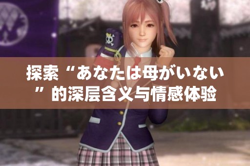 探索“あなたは母がいない”的深层含义与情感体验