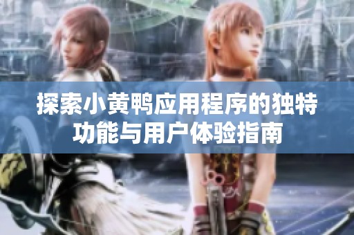 探索小黄鸭应用程序的独特功能与用户体验指南