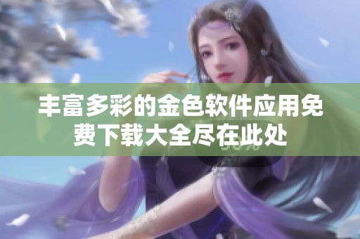 丰富多彩的金色软件应用免费下载大全尽在此处