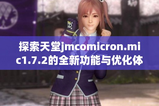 探索天堂jmcomicron.mic1.7.2的全新功能与优化体验