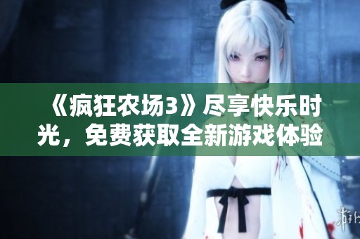 《疯狂农场3》尽享快乐时光，免费获取全新游戏体验！