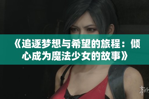 《追逐梦想与希望的旅程：倾心成为魔法少女的故事》