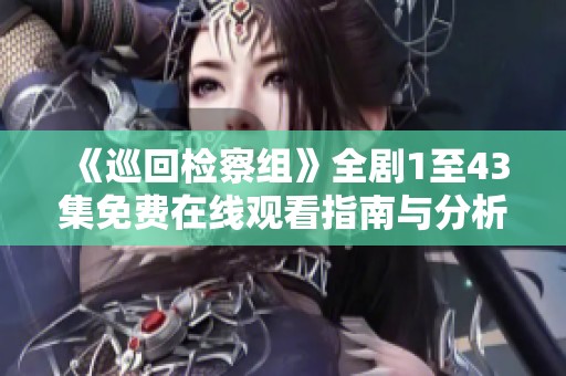 《巡回检察组》全剧1至43集免费在线观看指南与分析