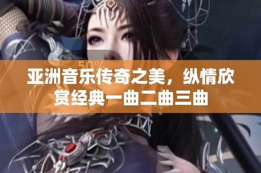 亚洲音乐传奇之美，纵情欣赏经典一曲二曲三曲