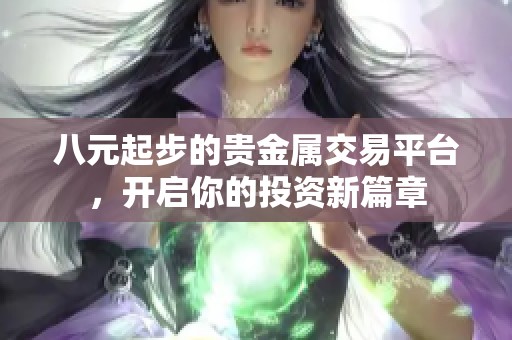 八元起步的贵金属交易平台，开启你的投资新篇章