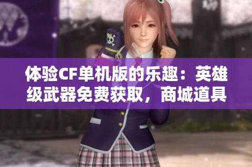 体验CF单机版的乐趣：英雄级武器免费获取，商城道具轻松购买