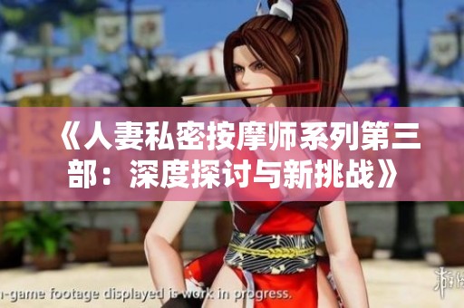《人妻私密按摩师系列第三部：深度探讨与新挑战》