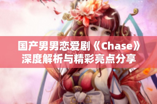 国产男男恋爱剧《Chase》深度解析与精彩亮点分享