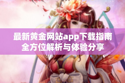 最新黄金网站app下载指南全方位解析与体验分享