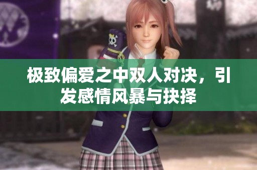 极致偏爱之中双人对决，引发感情风暴与抉择